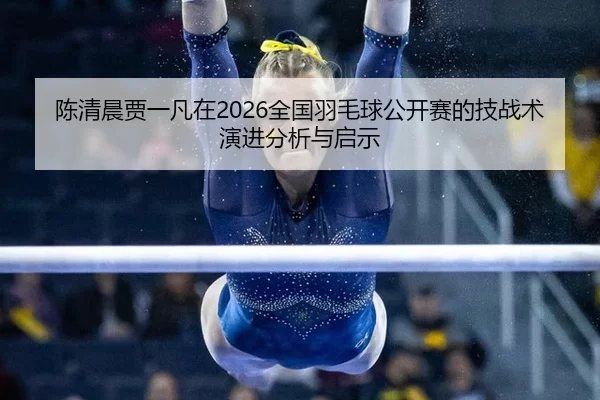 chen-qing-chen-jia-yi-fan-zai-quan-guo-yu-mao-qiu-gong-kai-sai-de-ji-zhan-shu-yan-jin-fen-xi-yu-qi-shi-2-436.jpg