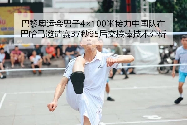 巴黎奥运会男子4×100米接力中国队在巴哈马邀请赛37秒95后交接棒技术分析
